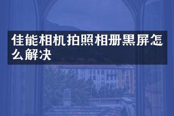 佳能相机拍照相册黑屏怎么解决