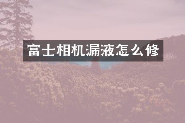 富士相机漏液怎么修