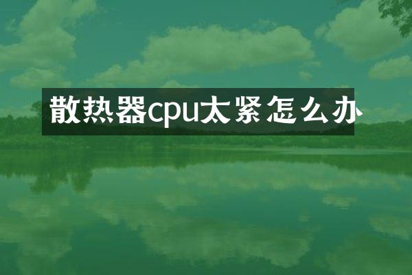 散热器cpu太紧怎么办