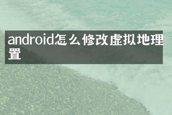 android怎么修改虚拟地理位置