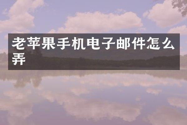 老苹果手机电子邮件怎么弄