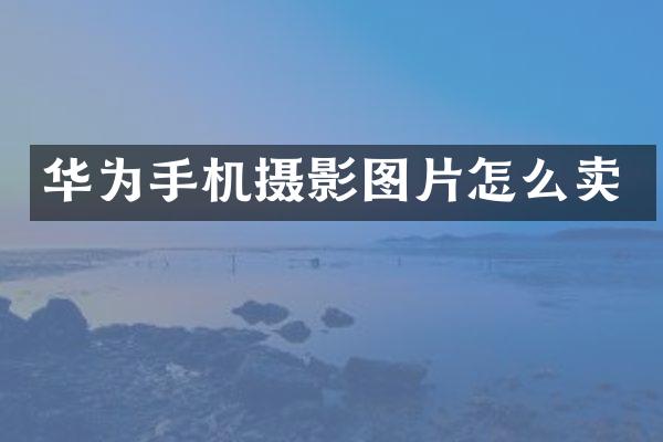 华为手机摄影图片怎么卖