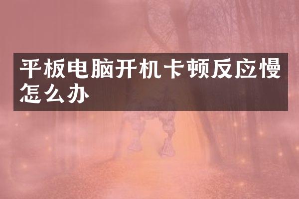 平板电脑开机卡顿反应慢怎么办