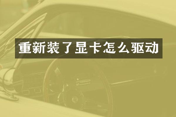 重新装了显卡怎么驱动