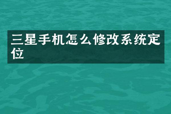 三星手机怎么修改系统定位