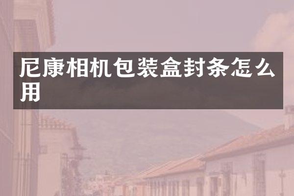 尼康相机包装盒封条怎么用