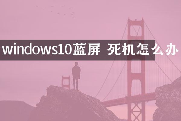 windows10蓝屏 死机怎么办