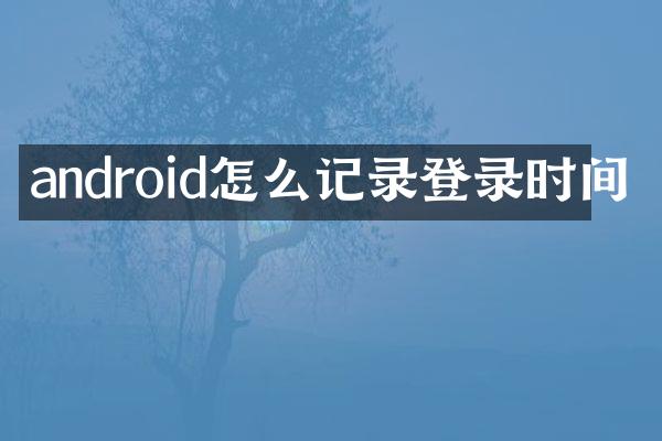 android怎么记录登录时间