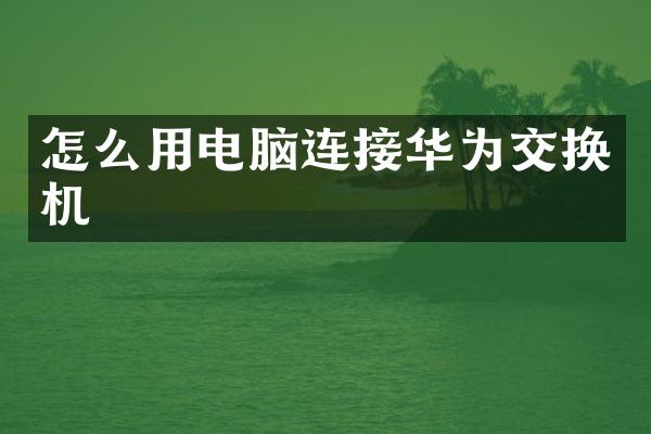 怎么用电脑连接华为交换机