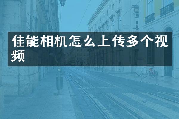 佳能相机怎么上传多个视频