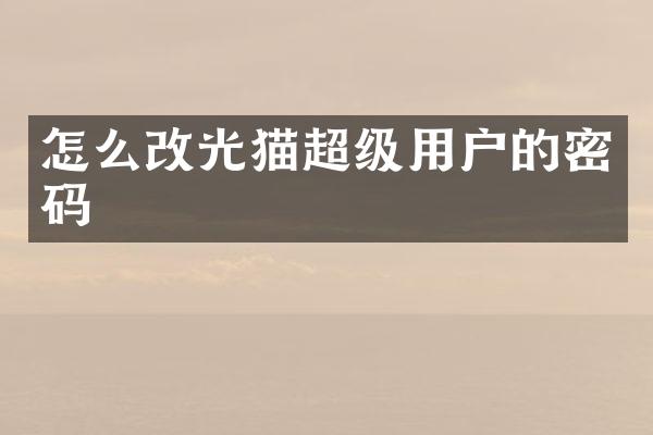 怎么改光猫超级用户的密码
