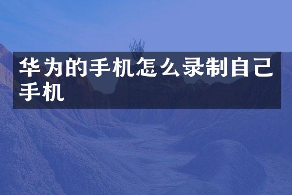 华为的手机怎么录制自己手机