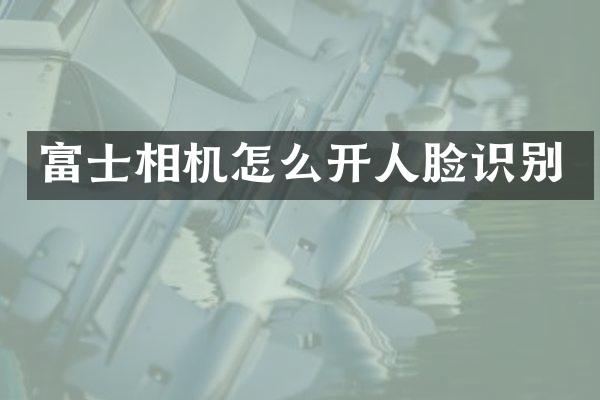 富士相机怎么开人脸识别