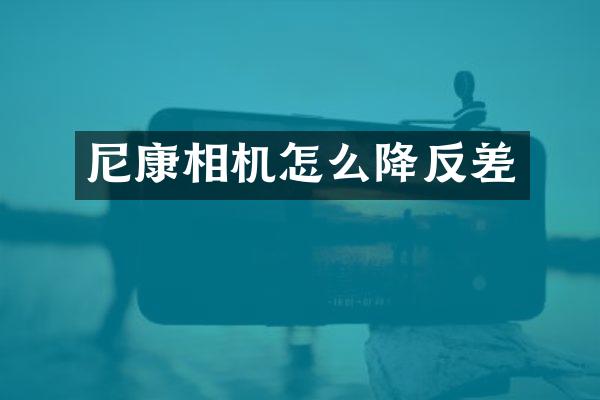 尼康相机怎么降反差