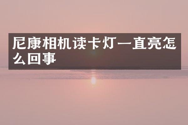 尼康相机读卡灯一直亮怎么回事