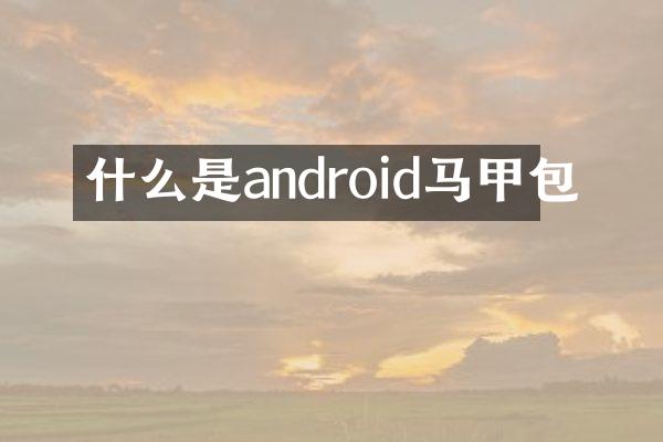 什么是android马甲包