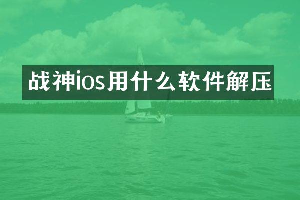 战神ios用什么软件解压