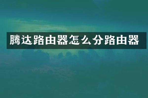 腾达路由器怎么分路由器