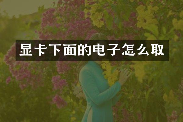 显卡下面的电子怎么取