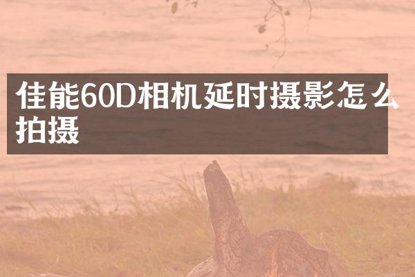佳能60D相机延时摄影怎么拍摄