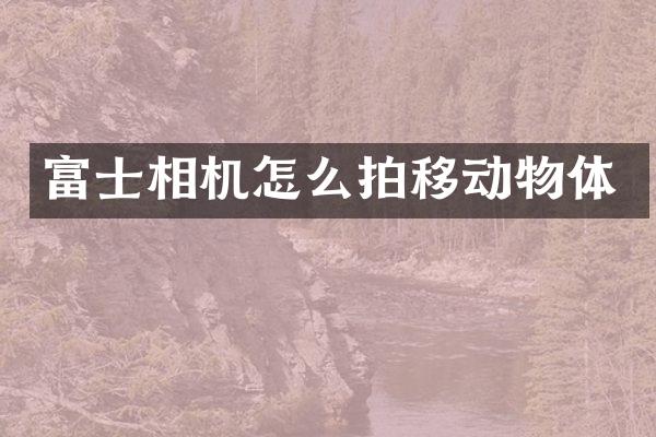 富士相机怎么拍移动物体