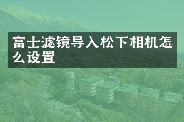 富士滤镜导入相机怎么设置