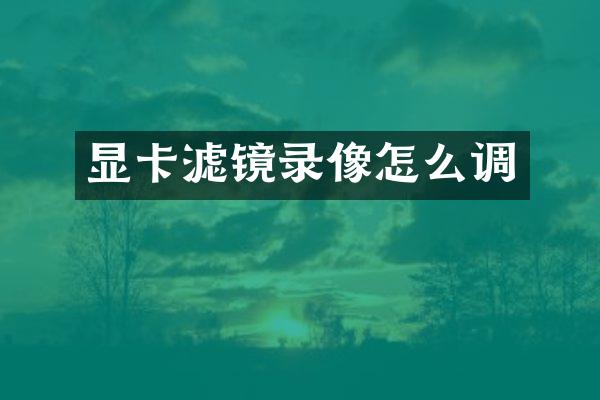 显卡滤镜录像怎么调