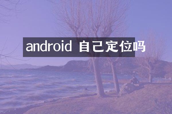 android 自己定位吗