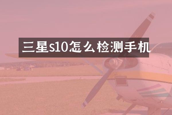 三星s10怎么检测手机