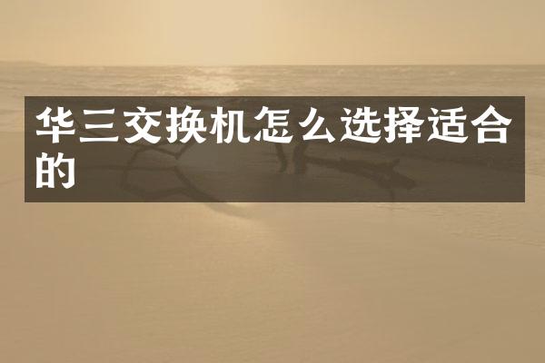 华三交换机怎么选择适合的