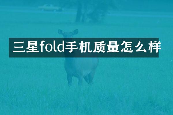 三星fold手机质量怎么样