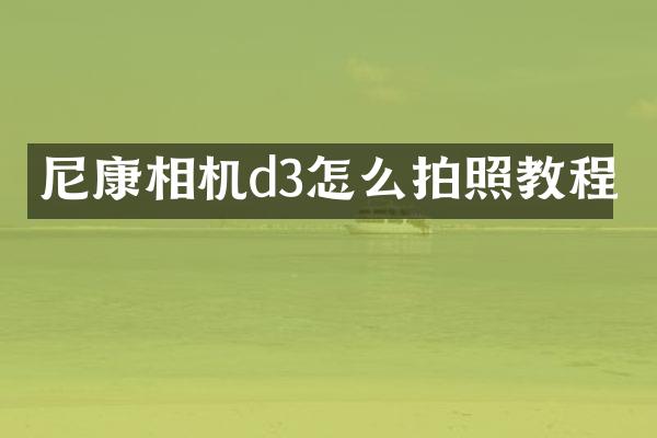 尼康相机d3怎么拍照教程