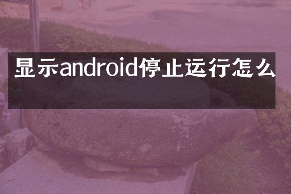 显示android停止运行怎么办