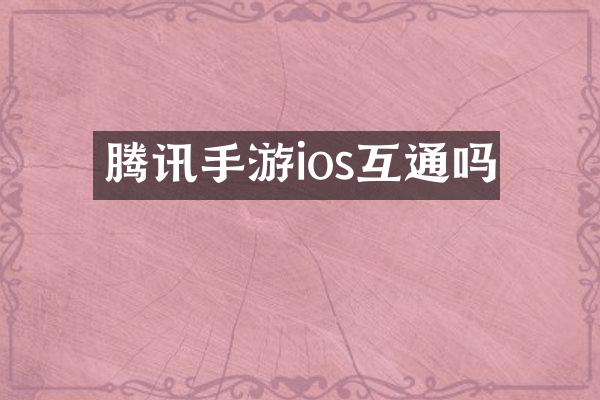 腾讯手游ios互通吗