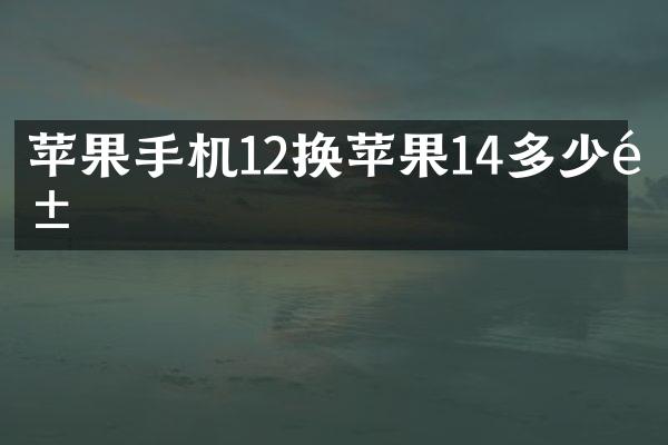 苹果手机12换苹果14多少钱