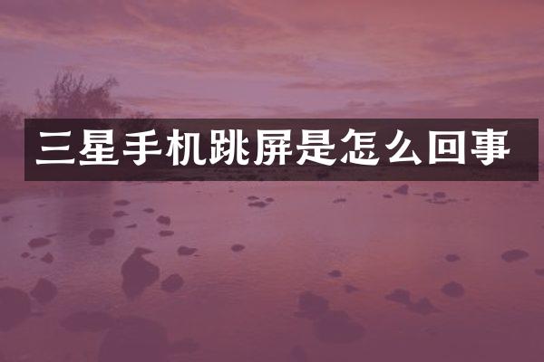 三星手机跳屏是怎么回事