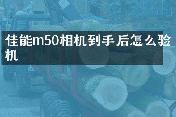 佳能m50相机到手后怎么验机