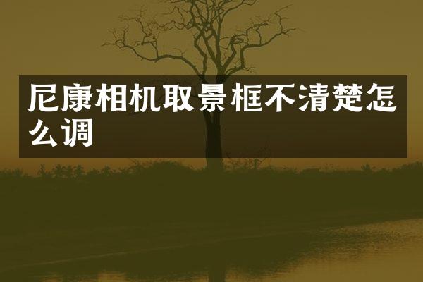 尼康相机取景框不清楚怎么调