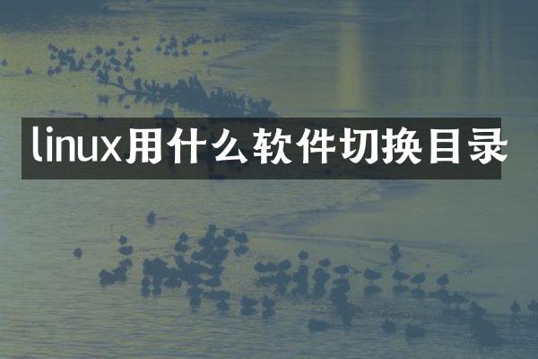 linux用什么软件切换目录