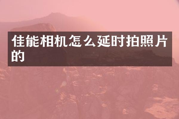 佳能相机怎么延时拍照片的