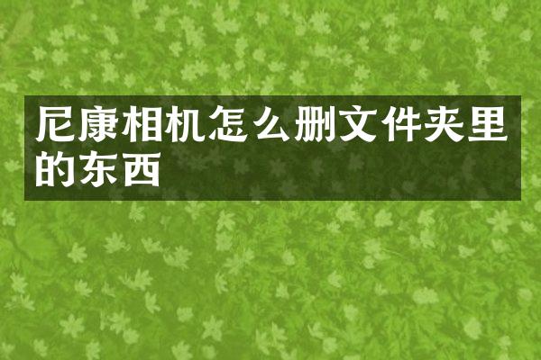 尼康相机怎么删文件夹里的东西
