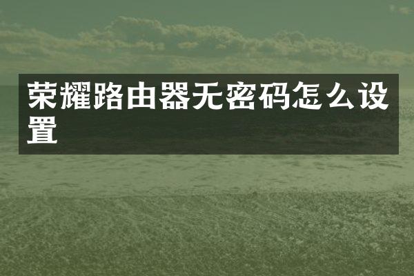 荣耀路由器无密码怎么设置