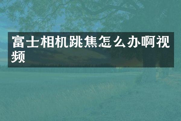 富士相机跳焦怎么办啊视频