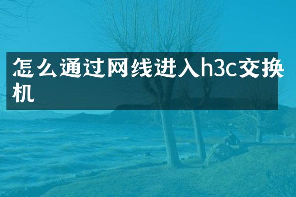 怎么通过网线进入h3c交换机