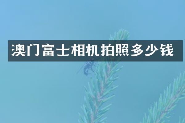 澳门富士相机拍照多少钱