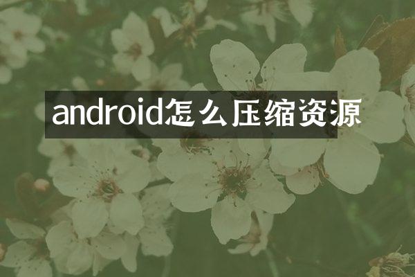 android怎么压缩资源