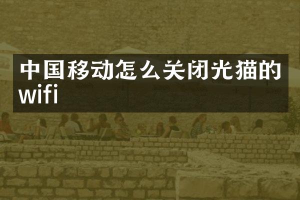 中国移动怎么关闭光猫的wifi