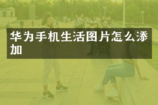 华为手机生活图片怎么添加