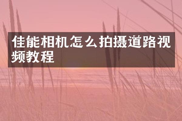 佳能相机怎么拍摄道路视频教程