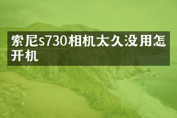 s730相机太久没用怎么开机